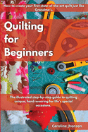 Quilting for Beginners: How to create your first state-of-the-art quilt just like Grandma's. The illustrated step-by-step guide to quilting unique, hard-wearing for life's special occasions.