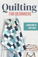 Quilting for Beginners: Learn How to Easy Quilt: Easy Quilt for Beginners