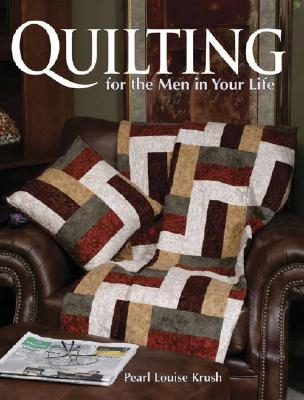 Quilting for the Men in Your Life: 24 Quilted Projects to Fit His Style - Krush, Pearl