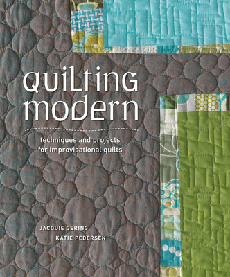 Quilting Modern: Techniques and Projects for Improvisational Quilts - Gering, Jacquie, and Pedersen, Katie