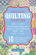 Quilting: One Day Quilting Mastery: The Complete Beginner's Guide to Learn Quilting in Under One Day -10 Step by Step Quilt Projects That Inspire You