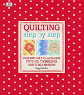 Quilting Step by Step: Plus Patchwork and Applique - 150 Essential Stitches, Techniques, and Block Designs