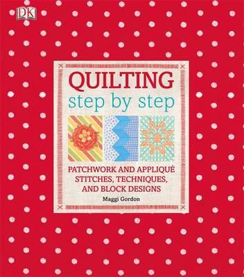Quilting Step by Step: Plus Patchwork and Applique - 150 Essential Stitches, Techniques, and Block Designs - Gordon, Maggi