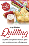 Quilting: The ultimate guide to have you quilting in an easy modern way, even if you are a beginner (includes patterns, supplies, patchwork and many images)