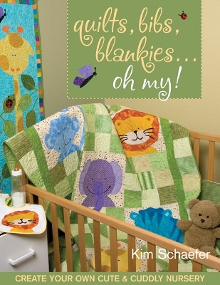 Quilts, Bibs, Blankies... Oh My!: Create Your Own Cute & Cuddly Nursery - Schaefer, Kim