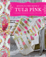 Quilts From The House of Tula Pink: 20 Fabric Projects to Make, Use & Love