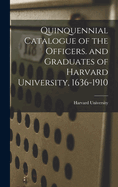 Quinquennial Catalogue of the Officers. and Graduates of Harvard University, 1636-1910