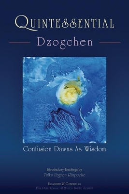 Quintessential Dzogchen: Confusion Dawns as Wisdom - Kunsang, Erik Pema (Translated by), and Schmidt, Marcia Binder (Translated by), and Rinpoche, Tulku Urgyen