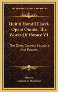 Quinti Horatii Flacci, Opera Omnia, the Works of Horace V1: The Odes, Carmen Seculare and Epodes