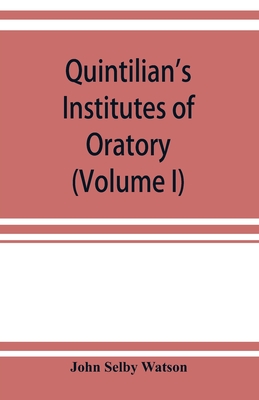 Quintilian's Institutes of oratory; or, Education of an orator. In twelve books (Volume I) - Selby Watson, John