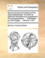 Quintus Curtius His History of the Wars of Alexander. to Which Is Prefix'd Freinshemius's Supplement. the Second Edition. ... Translated by John Digby, ... of 2; Volume 1
