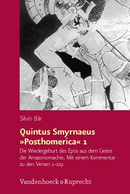 Quintus Smyrnaeus Posthomerica 1: Die Wiedergeburt Des Epos Aus Dem Geiste Der Amazonomachie. Mit Einem Kommentar Zu Den Versen 1-219 - Bar, Silvio