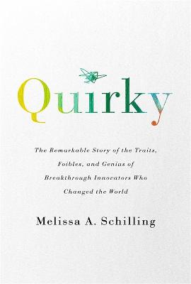 Quirky: The Remarkable Story of the Traits, Foibles, and Genius of Breakthrough Innovators Who Changed the World - Schilling, Melissa A