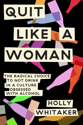 Quit Like a Woman: The Radical Choice to Not Drink in a Culture Obsessed with Alcohol - Whitaker, Holly