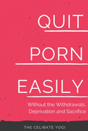 Quit Porn Easily: Beat the Addiction Forever-Without the Cold Showers, Withdrawal Symptoms, Deprivation and Sacrifice