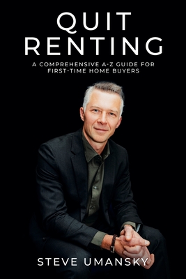 Quit Renting: A Comprehensive A-Z Guide for First-Time Home Buyers - Umansky, Max (Editor), and Umansky, Steve