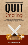 Quit Smoking: How to Stop Your Smoking Addiction (Your Cigarette Addiction the Easy Way without Painful Nicotine Withdrawal)