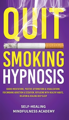 Quit Smoking Hypnosis: Guided Meditations, Positive Affirmations & Visualizations For Smoking Addiction & Cessation, Replacing With Healthy Habits, Relation & Healing Deep Sleep - Self-Healing Mindfulness Academy