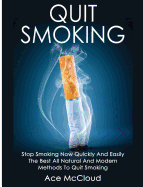 Quit Smoking: Stop Smoking Now Quickly And Easily: The Best All Natural And Modern Methods To Quit Smoking