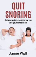 Quit Snoring - Get Unwinding Evenings for You and Your Loved Ones!: Snoring Makes You and Your Friends and Family Sick - Quit It and Get Wellbeing and Happiness Back!