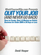 Quit Your Job (and Never Go Back) - How to Create, Start, & Market an Online Business for Under $500 in 30 Days or Less (Workyourselfup.com Presents) - Hooper, David R