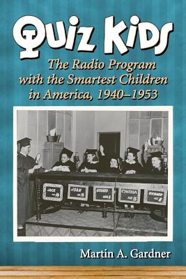 Quiz Kids: The Radio Program with the Smartest Children in America, 1940-1953 - Gardner, Martin A.