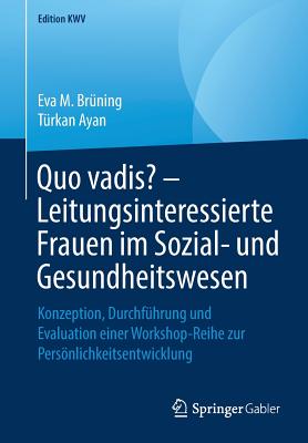 Quo Vadis? - Leitungsinteressierte Frauen Im Sozial- Und Gesundheitswesen: Konzeption, Durchf?hrung Und Evaluation Einer Workshop-Reihe Zur Persnlichkeitsentwicklung - Br?ning, Eva M, and Ayan, T?rkan