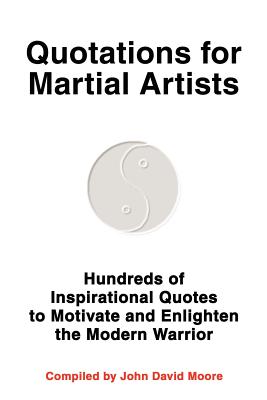 Quotations for Martial Artists: Hundreds of Inspirational Quotes to Motivate and Enlighten the Modern Warrior - Moore, John D