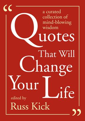 Quotes That Will Change Your Life: A Curated Collection of Mind-Blowing Wisdom - Kick, Russ (Editor)