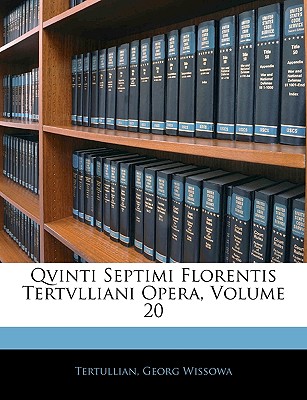 Qvinti Septimi Florentis Tertvlliani Opera, Volume 20 - Tertullian, and Wissowa, Georg