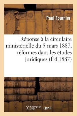 Rponse  La Circulaire Ministrielle Du 5 Mars 1887: Rapport Sur l'Effet Des Rformes: Introduites Dans Les tudes Juridiques Par Les Dcrets Du 28 Dcembre 1880 Et Du 20 Juillet 1882 - Fournier, Paul