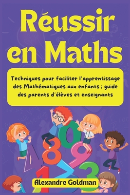 Russir en Maths: Techniques pour faciliter l'apprentissage des Mathmatiques aux enfants; guide des parents d'lves et enseignants - Goldman, Alexandre