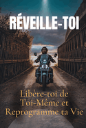 Rveille-toi: Libre-toi de Toi-Mme et Reprogramme ta Vie: 21 tapes puissantes pour dconstruire tes schmas mentaux, activer ta conscience et devenir enfin la personne que tu es destin(e)  tre