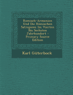 Rmisch-Armenien Und Die Rmischen Satrapieen Im Vierten Bis Sechsten Jahrhundert: Eine Rechtsgeschichtliche Studie (Classic Reprint)