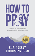 R. A. Torrey How to Pray Effectively: Updated for Today's Readers With Introduction and Study Guide (LARGE PRINT)
