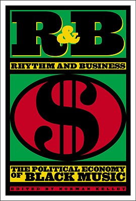 R&B (Rhythm and Business): The Political Economy of Black Music - Kelley, Norman (Editor)