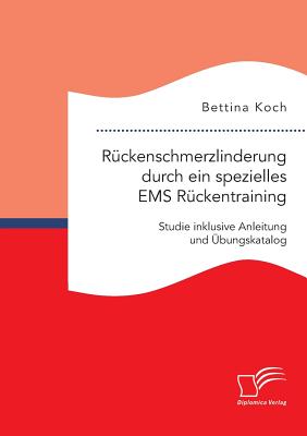 R?ckenschmerzlinderung durch ein spezielles EMS R?ckentraining: Studie inklusive Anleitung und ?bungskatalog - Koch, Bettina