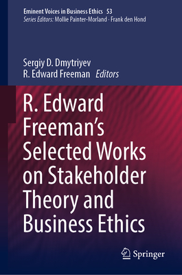 R. Edward Freeman's Selected Works on Stakeholder Theory and Business Ethics - Dmytriyev, Sergiy D. (Editor), and Freeman, R. Edward (Editor)