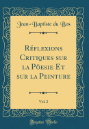 R?flexions Critiques sur la Pesie Et sur la Peinture, Vol. 2 (Classic Reprint)