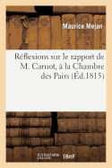 R?flexions Sur Le Rapport de M. Carnot, ? La Chambre Des Pairs, Ou R?ponse Aux Divers Reproches: Adress?s Au Gouvernement Royal