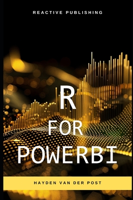 R for PowerBI: Master Advanced Data Analytics and Custom Visualizations in Power BI with R: A Comprehensive Guide to Data Visualization - Schwartz, Alice (Editor), and Bisette, Vincent, and Van Der Post, Hayden