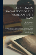 R.G. Knowles' Knowledge of the World and Its Ways [microform]: Being a Collection of Stories Told by R.G. Knowles, the Peculiar American Comedian, and Chronicled by Richard Morton: Together With a Biographical Sketch and a Critical Appreciation By...