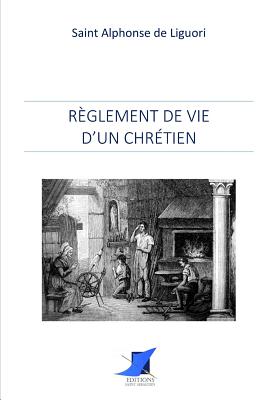 R?glement de vie d'un chr?tien - Editions Saint Sebastien (Editor), and Saint Alphonse de Liguori