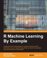 R Machine Learning By Example: Understand the fundamentals of machine learning with R and build your own dynamic algorithms to tackle complicated real-world problems successfully
