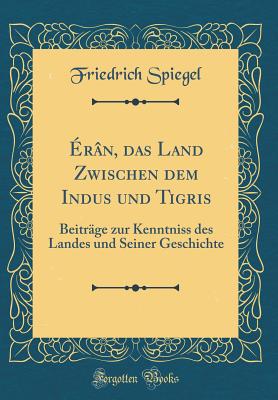 ?r?n, Das Land Zwischen Dem Indus und Tigris: Beitr?ge Zur Kenntniss Des Landes und Seiner Geschichte - Spiegel, Friedrich, Dr.