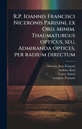 R.P. Ioannis Francisci Niceronis Parisini, ex Ord. Minim. Thaumaturgus opticus, seu, Admiranda optices, per radium directum