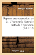 R?ponse Aux Observations de M. d'Aure Sur La Nouvelle M?thode d'?quitation: Et Analyse de Son Trait? d'?quitation, Publi? En 1834