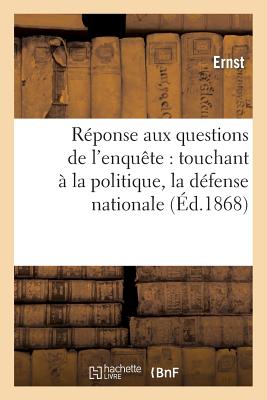 R?ponse Aux Questions de l'Enqu?te: Touchant ? La Politique, La D?fense Nationale ? l'Instruction: , Aux Imp?ts, Enfin... - Ernst