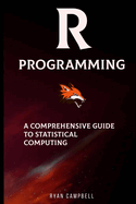 R Programming: A Comprehensive Guide to Statistical Computing