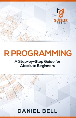 R Programming: A Step-by-Step Guide for Absolute Beginners-2nd edition - Daniel Bell